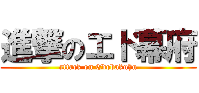 進撃のエド幕府 (attack on Edobakuhu)