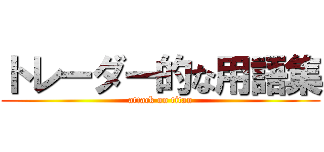 トレーダー的な用語集 (attack on titan)