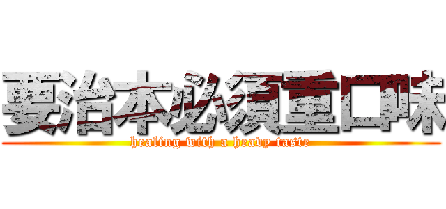 要治本必須重口味 (healing with a heavy taste)