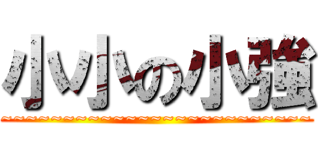 小小の小強 (~~~~~~~~~~~~~~~~~~~~~~~~~)