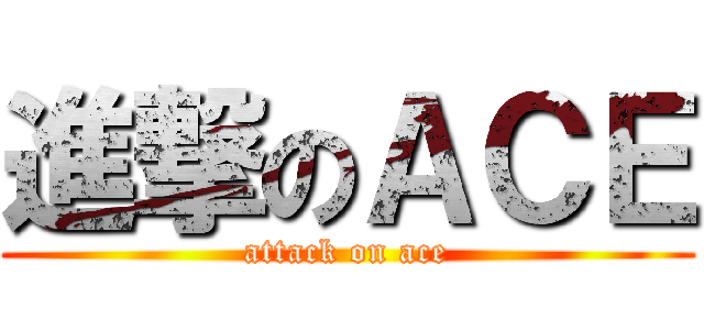 進撃のＡＣＥ (attack on ace)