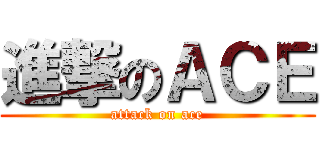 進撃のＡＣＥ (attack on ace)