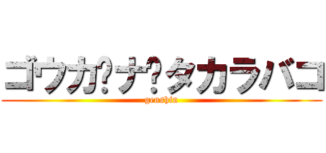 ゴウカ✖ナ✖タカラバコ (genshin)
