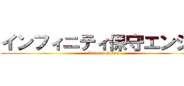 インフィニティ保守エンジン (Inferno hoshu)