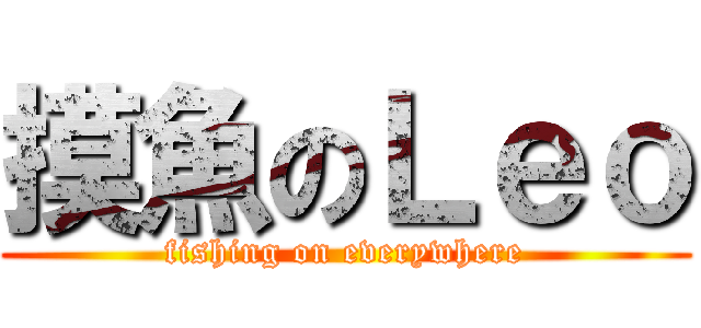 摸魚のＬｅｏ (fishing on everywhere)