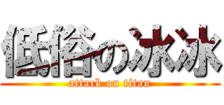 低俗の冰冰 (attack on titan)