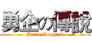 勇企の傳說 (Brave Lengend)