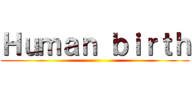 Ｈｕｍａｎ ｂｉｒｔｈ ()