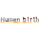 Ｈｕｍａｎ ｂｉｒｔｈ ()