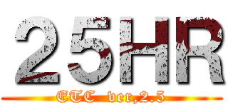 ２５ＨＲ (ETC  ver,2.5)
