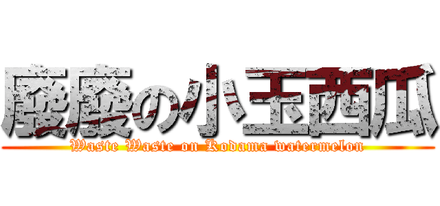 廢廢の小玉西瓜 (Waste Waste on Kodama watermelon)