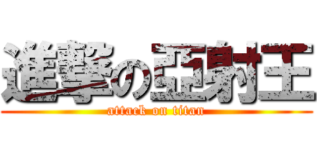 進撃の亞射王 (attack on titan)