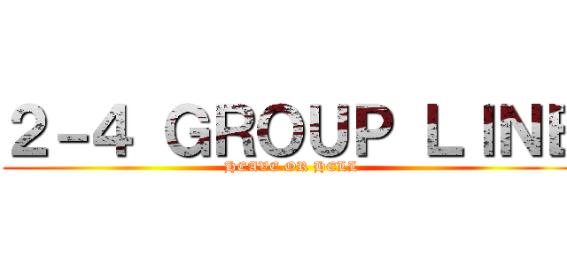 ２－４ ＧＲＯＵＰ ＬＩＮＥ (HEAVE OR HELL)