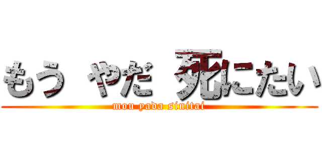 もう やだ 死にたい (mou yada sinitai)