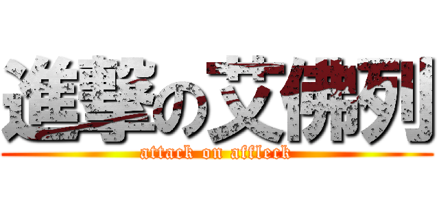 進撃の艾佛列 (attack on affleck)