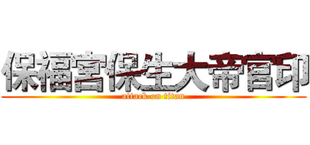 保福宮保生大帝官印 (attack on titan)