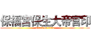保福宮保生大帝官印 (attack on titan)