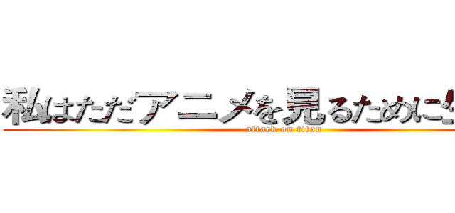 私はただアニメを見るために生まれた (attack on titan)