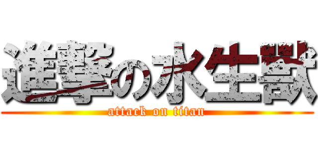 進撃の水生獸 (attack on titan)