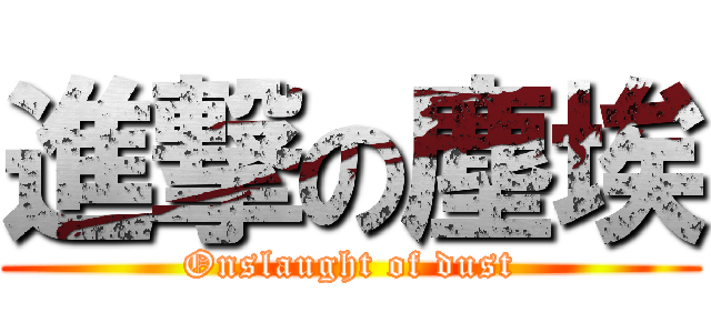 進撃の塵埃 (Onslaught of dust)