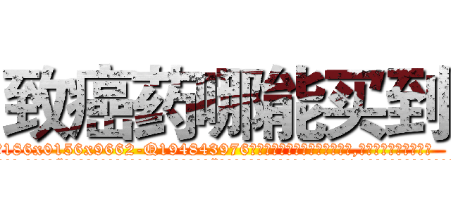 致癌药哪能买到 (致癌药哪能买到【电.话186x0156x9662-Q194843976林氏药业】我们做的是长期生意,靠的是老客户长期支持
参考消息网2月20日报道 韩媒称，“剩女多、离婚率高的城市，房价一定会上涨。”这是中国经济学家金岩石2016年12月参加在上海举行的房地产相关论坛时说的话。
)