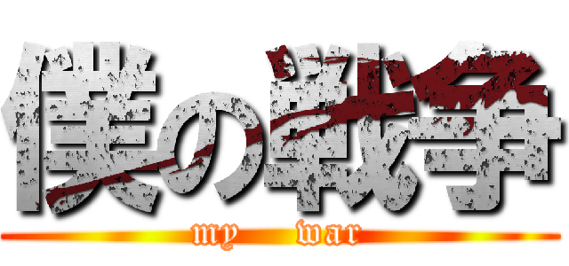 僕の戦争 (my    war)