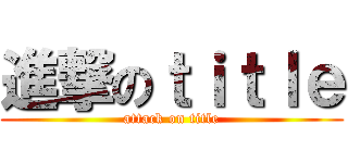 進撃のｔｉｔｌｅ (attack on title)