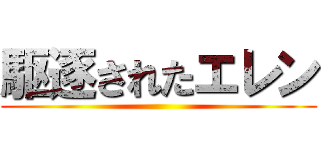 駆逐されたエレン ()