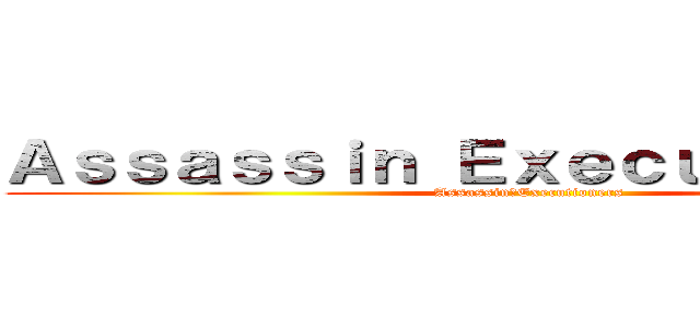 Ａｓｓａｓｓｉｎ Ｅｘｅｃｕｔｉｏｎｅｒｓ (Assassin　Executioners)