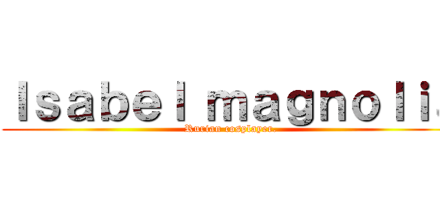 Ｉｓａｂｅｌ ｍａｇｎｏｌｉａ (Rurian cosplayer.)