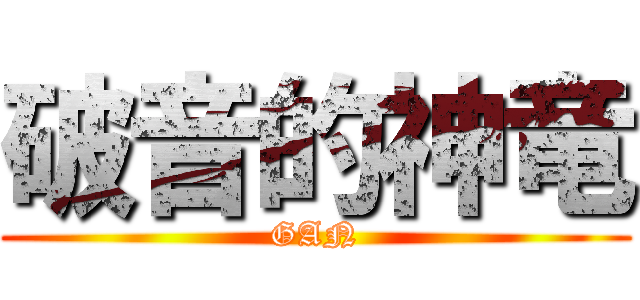 破音的神竜 (GAN)