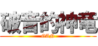破音的神竜 (GAN)