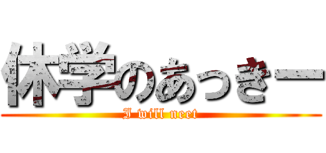 休学のあっきー (I will neet)