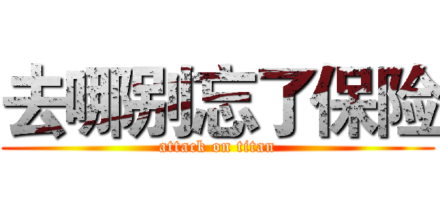 去哪别忘了保险 (attack on titan)