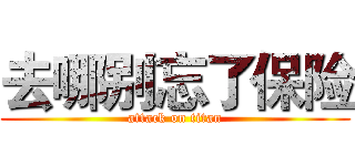 去哪别忘了保险 (attack on titan)