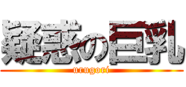 疑惑の巨乳 (urugori)