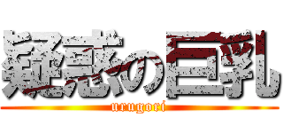 疑惑の巨乳 (urugori)