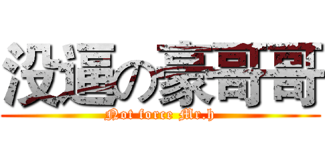 没逼の豪哥哥 (Not force Mr.h)