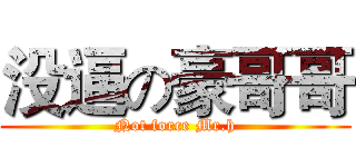 没逼の豪哥哥 (Not force Mr.h)