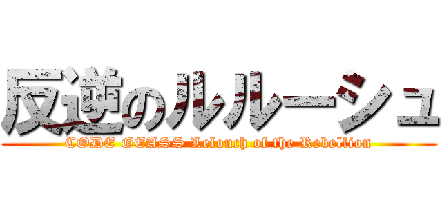 反逆のルルーシュ (CODE GEASS Lelouch of the Rebellion)