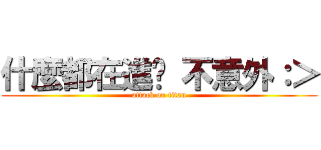 什麼都在進擊 不意外：＞ (attack on titan)