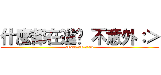 什麼都在進擊 不意外：＞ (attack on titan)