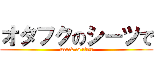 オタフクのシーツで (attack on titan)