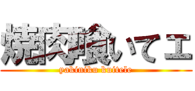 焼肉喰いてェ (yakiniku kuitele)