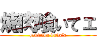 焼肉喰いてェ (yakiniku kuitele)