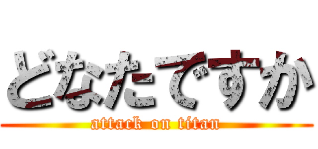 どなたですか (attack on titan)