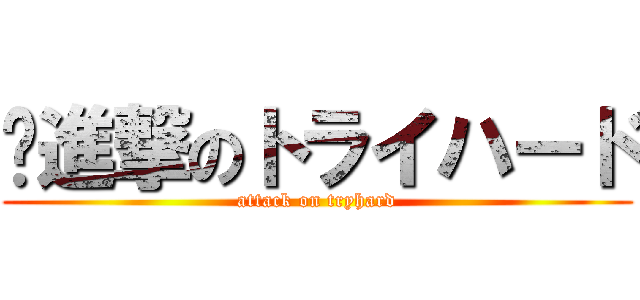 	進撃のトライハード (attack on tryhard)