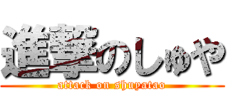進撃のしゅや (attack on shuyatao)