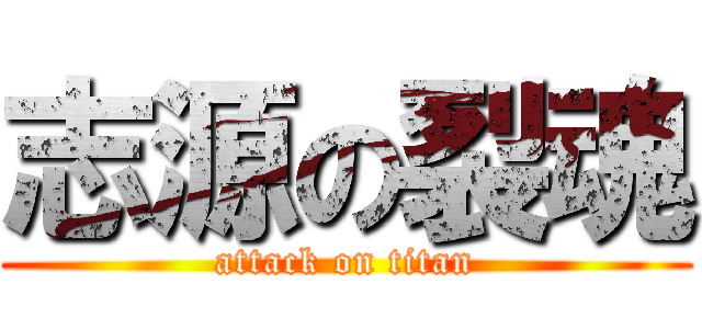 志源の裂魂 (attack on titan)