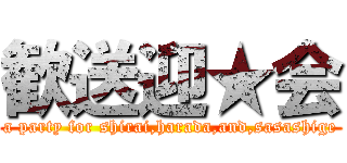 歓送迎★会 (a party for shirai,harada,and,sasashige)